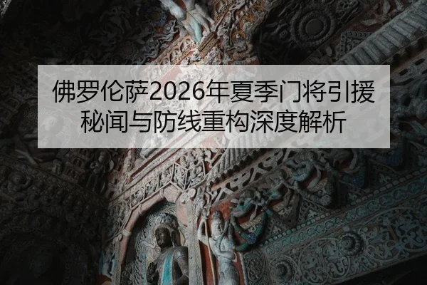 佛罗伦萨2026年夏季门将引援秘闻与防线重构深度解析